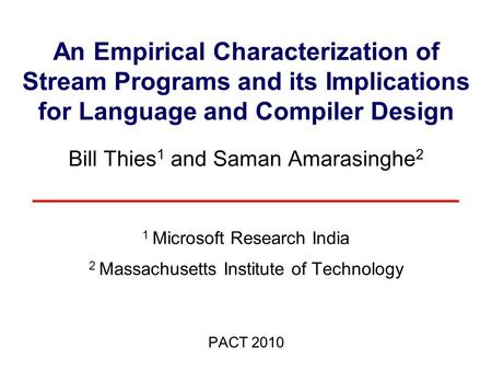 An Empirical Characterization of Stream Programs and its Implications for Language and Compiler Design Bill Thies 1 and Saman Amarasinghe 2 1 Microsoft.