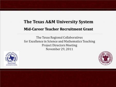 The Texas Regional Collaboratives for Excellence in Science and Mathematics Teaching Project Directors Meeting November 29, 2011 The Texas A&M University.