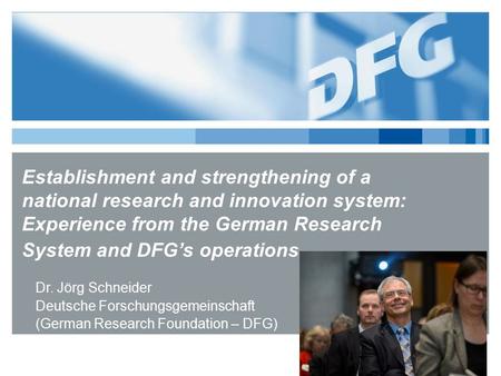 Establishment and strengthening of a national research and innovation system: Experience from the German Research System and DFG’s operations. Dr. Jörg.