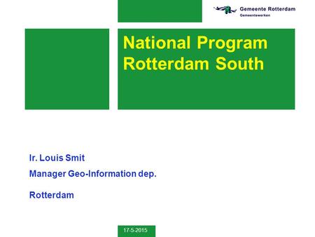 17-5-2015 National Program Rotterdam South Ir. Louis Smit Manager Geo-Information dep. Rotterdam.