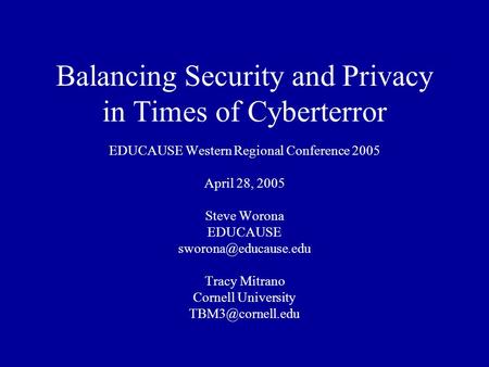 Balancing Security and Privacy in Times of Cyberterror EDUCAUSE Western Regional Conference 2005 April 28, 2005 Steve Worona EDUCAUSE