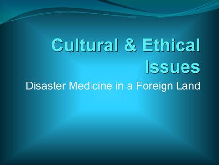 Cultural & Ethical Issues Disaster Medicine in a Foreign Land.