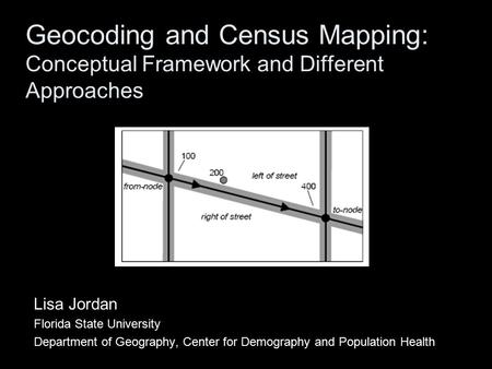 Geocoding and Census Mapping: Conceptual Framework and Different Approaches Lisa Jordan Florida State University Department of Geography, Center for Demography.