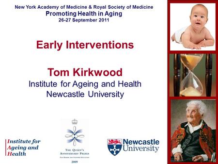 Early Interventions Tom Kirkwood Institute for Ageing and Health Newcastle University New York Academy of Medicine & Royal Society of Medicine Promoting.