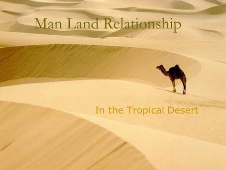 Man Land Relationship In the Tropical Desert What are deserts?  These regions are characterized by very low annual rainfall (usually less than 300 mm)