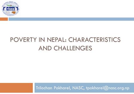 POVERTY IN NEPAL: CHARACTERISTICS AND CHALLENGES Trilochan Pokharel, NASC,