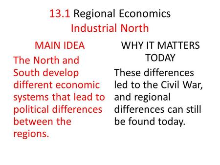 13.1 Regional Economics Industrial North MAIN IDEA The North and South develop different economic systems that lead to political differences between the.