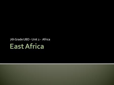 7th Grade UBD - Unit 2 - Africa.  People and Their Environment- East Africa’s environment offers deserts in the North and areas of vegetation in the.