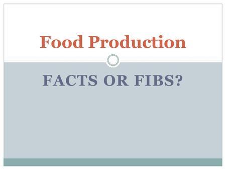 FACTS OR FIBS? Food Production. Food Production: Fact or Fib? 1. Nitrogen is a non-renewable resource. Fib Nitrogen, carbon, and water all go through.