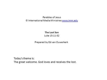 The Lost Son Luke 15:11-32 Parables of Jesus © International Media Ministries www.imm.eduwww.imm.edu Prepared by Ed van Ouwerkerk Today’s theme is: The.