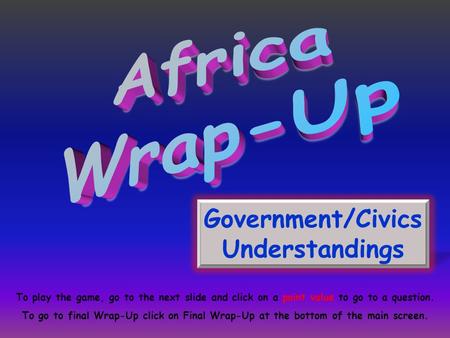 Government/Civics Understandings To play the game, go to the next slide and click on a point value to go to a question. To go to final Wrap-Up click on.