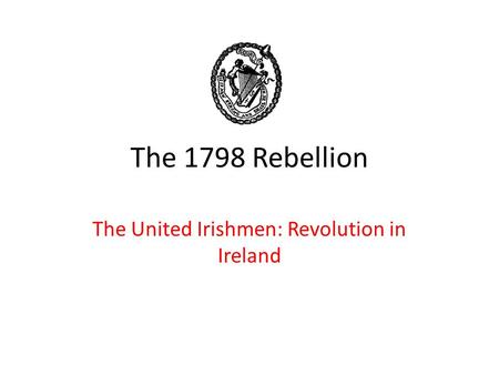 The 1798 Rebellion The United Irishmen: Revolution in Ireland.