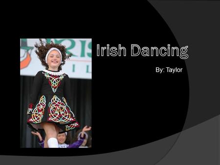 By: Taylor.  Originated in Ireland  Druids were first to dance  Been around since 1994  Goal is to dance on right and left foot  Sixteenth century.