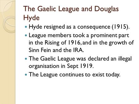 The Gaelic League and Douglas Hyde Hyde resigned as a consequence (1915). League members took a prominent part in the Rising of 1916, and in the growth.