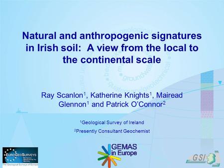 Natural and anthropogenic signatures in Irish soil: A view from the local to the continental scale Ray Scanlon 1, Katherine Knights 1, Mairead Glennon.