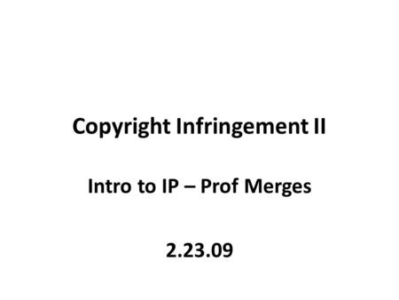 Copyright Infringement II Intro to IP – Prof Merges 2.23.09.