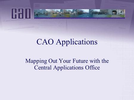 CAO Applications Mapping Out Your Future with the Central Applications Office.