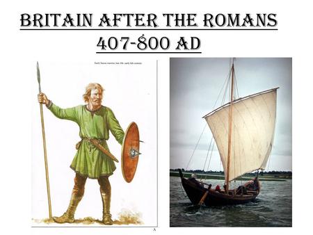 Britain After The Romans 407-800 AD. “When Angles and Saxons came hither from the east, Sought Britain over the broad-spreading sea, Haughty war-smiths.