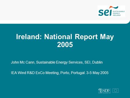 Ireland: National Report May 2005 John Mc Cann, Sustainable Energy Services, SEI, Dublin IEA Wind R&D ExCo Meeting, Porto, Portugal. 3-5 May 2005.