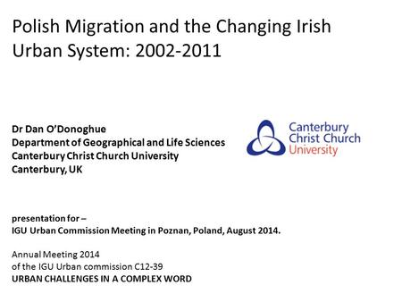 Polish Migration and the Changing Irish Urban System: 2002-2011 Dr Dan O’Donoghue Department of Geographical and Life Sciences Canterbury Christ Church.