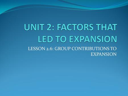 LESSON 2.6: GROUP CONTRIBUTIONS TO EXPANSION. FOCUS HOW DID THE FOLLOWING IMPACT AMERICAN EXPANSION: ENLIGHTENMENT TREATY of PARIS MANIFEST DESTINY.