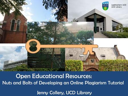 Open Educational Resources: Nuts and Bolts of Developing an Online Plagiarism Tutorial Jenny Collery, UCD Library LIR Annual Seminar, 2014.