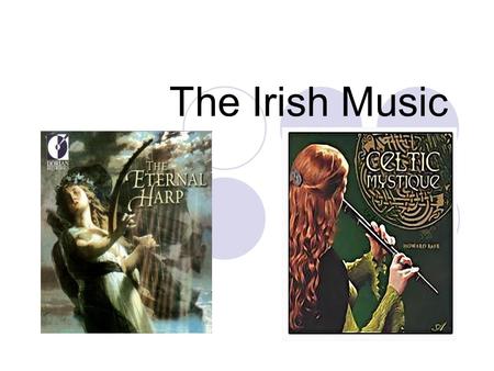 The Irish Music. When the Irish fiddles, pipes, whistles and harps are celebrating, it’s hard to resist the urge to clap your hands, stamp your feet,