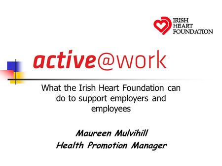 What the Irish Heart Foundation can do to support employers and employees Maureen Mulvihill Health Promotion Manager.