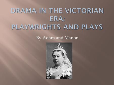 By Adam and Manon.  Melodrama was very popular in the Victorian Era.  The plays consisted of:  Over dramatic plots.  Outsized emotion.  Over simplified.