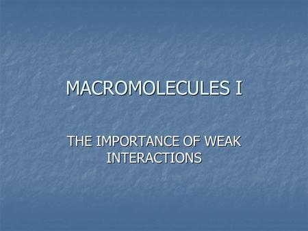 MACROMOLECULES I THE IMPORTANCE OF WEAK INTERACTIONS.