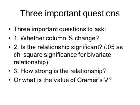 Three important questions Three important questions to ask: 1. Whether column % change? 2. Is the relationship significant? (.05 as chi square significance.