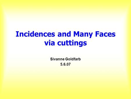 Incidences and Many Faces via cuttings Sivanne Goldfarb 5.6.07.