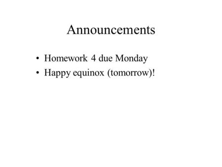 Announcements Homework 4 due Monday Happy equinox (tomorrow)!