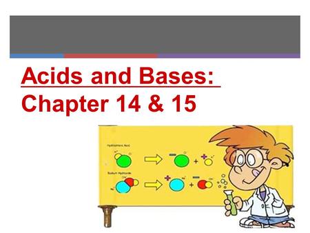 Acids and Bases: Chapter 14 & 15. HW: Read Ch 14.1: Fill in as much of the acid base table as you can, as you read answer section review pg476 #2&4.