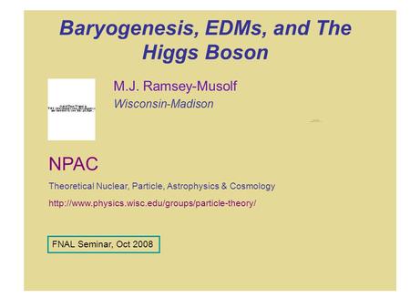 Baryogenesis, EDMs, and The Higgs Boson M.J. Ramsey-Musolf Wisconsin-Madison  NPAC Theoretical Nuclear,