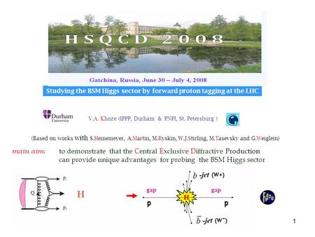 1 V.A. Khoze (IPPP, Durham & PNPI, St. Petersburg ) main aim: to demonstrate that the Central Exclusive Diffractive Production can provide unique advantages.