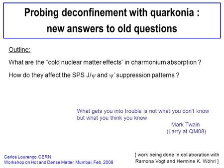 Carlos Lourenço — Hot and Dense Matter — Mumbai Feb. 2008 1 Probing deconfinement with quarkonia : new answers to old questions Carlos Lourenço, CERN Workshop.