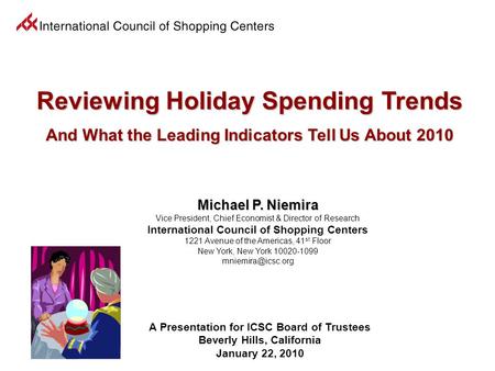 A Presentation for ICSC Board of Trustees Beverly Hills, California January 22, 2010 Michael P. Niemira Michael P. Niemira Vice President, Chief Economist.