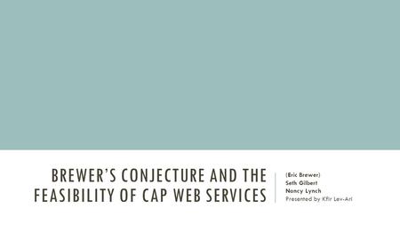 BREWER’S CONJECTURE AND THE FEASIBILITY OF CAP WEB SERVICES (Eric Brewer) Seth Gilbert Nancy Lynch Presented by Kfir Lev-Ari.