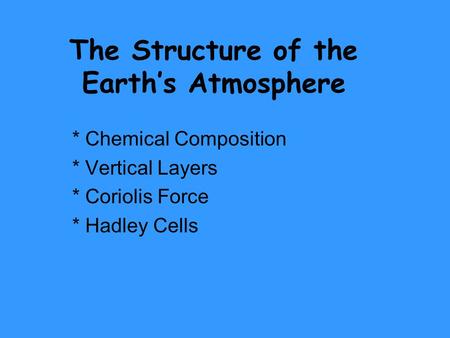 The Structure of the Earth’s Atmosphere * Chemical Composition * Vertical Layers * Coriolis Force * Hadley Cells.