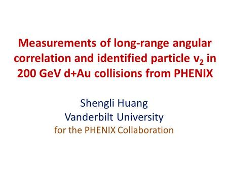 Measurements of long-range angular correlation and identified particle v 2 in 200 GeV d+Au collisions from PHENIX Shengli Huang Vanderbilt University for.