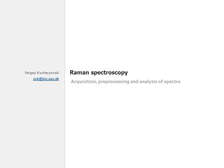 Sergey Kucheryavski Raman spectroscopy Acquisition, preprocessing and analysis of spectra.