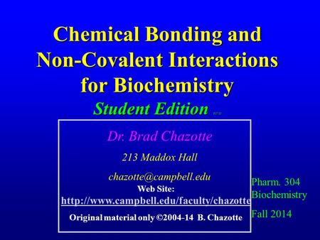 Chemical Bonding and Non-Covalent Interactions for Biochemistry Student Edition 8/27/13 Pharm. 304 Biochemistry Fall 2014 Dr. Brad Chazotte 213 Maddox.