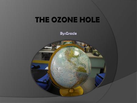 The Ozone is a layer of gases in the stratosphere. The ozone hole is getting bigger because our earth is getting older, but pollution is speeding up this.