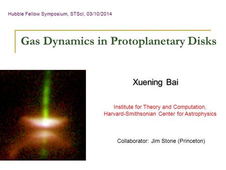 Hubble Fellow Symposium, STScI, 03/10/2014 Xuening Bai Institute for Theory and Computation, Harvard-Smithsonian Center for Astrophysics Gas Dynamics in.