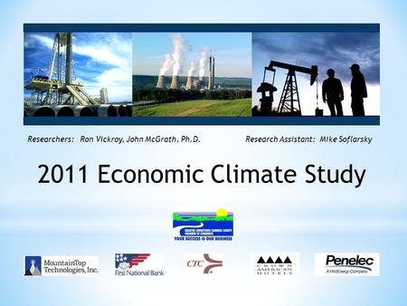 Researchers: Ron Vickroy, John McGrath, Ph.D. Research Assistant: Mike Soflarsky 2011 Economic Climate Study.