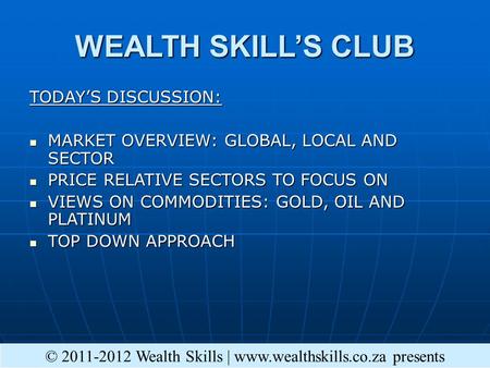 WEALTH SKILL’S CLUB TODAY’S DISCUSSION: MARKET OVERVIEW: GLOBAL, LOCAL AND SECTOR MARKET OVERVIEW: GLOBAL, LOCAL AND SECTOR PRICE RELATIVE SECTORS TO FOCUS.