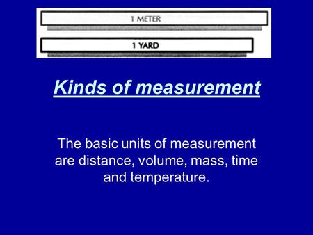 Kinds of measurement The basic units of measurement are distance, volume, mass, time and temperature.