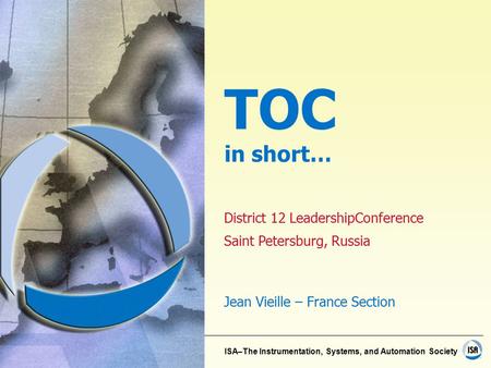 ISA–The Instrumentation, Systems, and Automation Society District 12 LeadershipConference Saint Petersburg, Russia Jean Vieille – France Section TOC in.