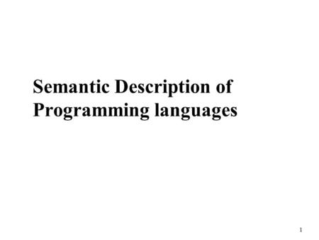 1 Semantic Description of Programming languages. 2 Static versus Dynamic Semantics n Static Semantics represents legal forms of programs that cannot be.